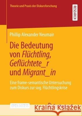 Die Bedeutung Von Flüchtling, Geflüchtete_r Und Migrant_in: Eine Frame-Semantische Untersuchung Zum Diskurs Zur Sog. Flüchtlingskrise Neumair, Phillip Alexander 9783658367183 Springer vs - książka