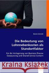 Die Bedeutung von Lohnnebenkosten als Standortfaktor : Für die Verlagerung von Business Process Outsourcing und Shared Service Centern Schmidt, Dennis 9783639001921 VDM Verlag Dr. Müller - książka