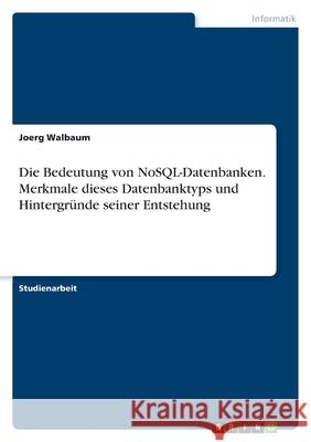 Die Bedeutung von NoSQL-Datenbanken. Merkmale dieses Datenbanktyps und Hintergründe seiner Entstehung Walbaum, Joerg 9783346394781 Grin Verlag - książka