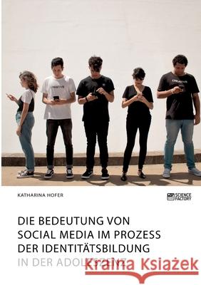 Die Bedeutung von Social Media im Prozess der Identitätsbildung in der Adoleszenz Katharina Hofer 9783964873248 Science Factory - książka