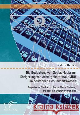 Die Bedeutung von Social Media zur Steigerung von Arbeitgeberattraktivität im deutschen Gesundheitswesen: Empirische Studie zur Social Media Nutzung i Herten, Katrin 9783959348171 Diplomica Verlag Gmbh - książka