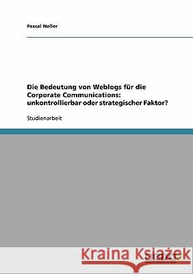 Die Bedeutung von Weblogs für die Corporate Communications: unkontrollierbar oder strategischer Faktor? Pascal Noller 9783638895040 Grin Verlag - książka