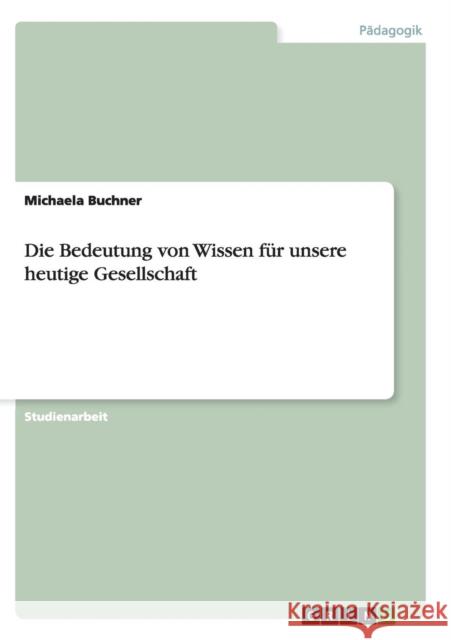 Die Bedeutung von Wissen für unsere heutige Gesellschaft Buchner, Michaela 9783640872824 Grin Verlag - książka