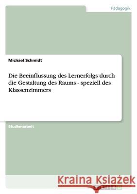 Die Beeinflussung des Lernerfolgs durch die Gestaltung des Raums - speziell des Klassenzimmers Michael Schmidt 9783640155859 Grin Verlag - książka