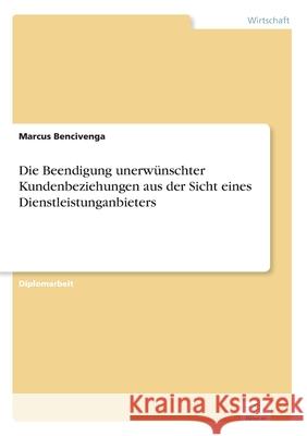 Die Beendigung unerwünschter Kundenbeziehungen aus der Sicht eines Dienstleistunganbieters Bencivenga, Marcus 9783838630571 Diplom.de - książka