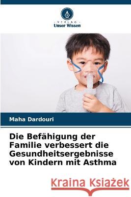 Die Bef?higung der Familie verbessert die Gesundheitsergebnisse von Kindern mit Asthma Maha Dardouri 9786205667385 Verlag Unser Wissen - książka