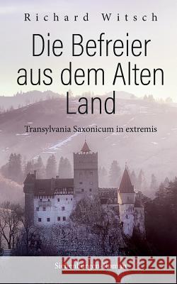 Die Befreier aus dem Alten Land: Transylvania Saxonicum in extremis Richard Witsch 9783749400348 Books on Demand - książka