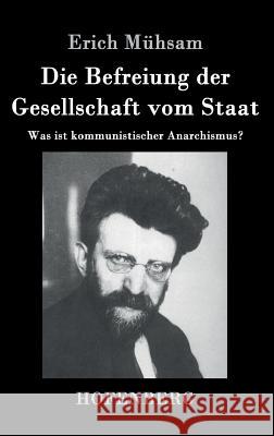 Die Befreiung der Gesellschaft vom Staat: Was ist kommunistischer Anarchismus? Erich Mühsam 9783843037105 Hofenberg - książka