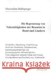 Die Begrenzung von Nebentätigkeiten der Beamten in Bund und Ländern : Geschichte, Abgrenzung, Verpflichtung durch den Dienstherrn, Schadensersatz, genehmigungsbedürftige und genehmigungsfreie Nebentät Baßlsperger, Maximilian   9783898213004 ibidem - książka