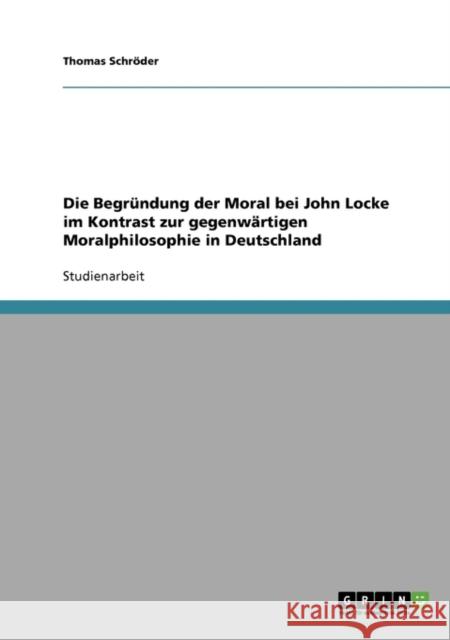 Die Begründung der Moral bei John Locke im Kontrast zur gegenwärtigen Moralphilosophie in Deutschland Schröder, Thomas 9783638652315 Grin Verlag - książka