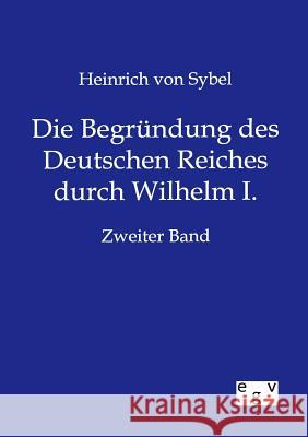 Die Begründung des Deutschen Reiches durch Wilhelm I. Von Sybel, Heinrich 9783863828448 Europäischer Geschichtsverlag - książka