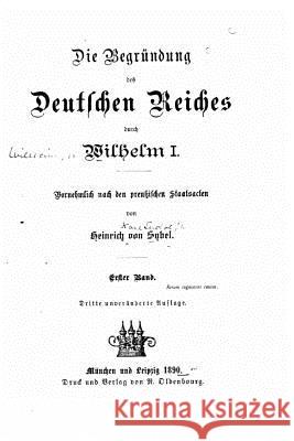 Die begründung des Deutschen Reiches durch Wilhelm I. Vornehmlich nach den preussischen staatsacten Sybel, Heinrich Von 9781519773227 Createspace Independent Publishing Platform - książka