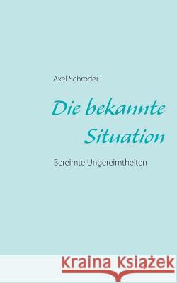 Die bekannte Situation: Bereimte Ungereimtheiten Schröder, Axel 9783732294060 Books on Demand - książka