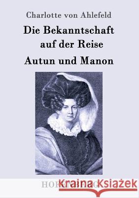 Die Bekanntschaft auf der Reise / Autun und Manon: Zwei Erzählungen Charlotte Von Ahlefeld 9783843099936 Hofenberg - książka