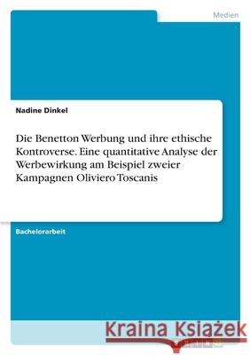 Die Benetton Werbung und ihre ethische Kontroverse. Eine quantitative Analyse der Werbewirkung am Beispiel zweier Kampagnen Oliviero Toscanis Nadine Dinkel 9783346500670 Grin Verlag - książka