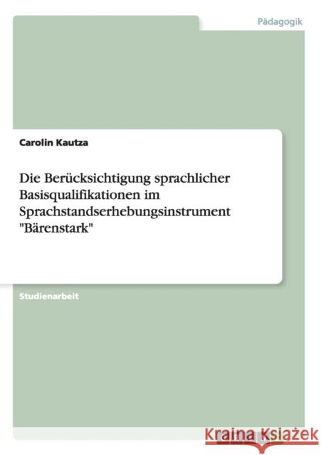 Die Berücksichtigung sprachlicher Basisqualifikationen im Sprachstandserhebungsinstrument Bärenstark Kautza, Carolin 9783656299660 Grin Verlag - książka