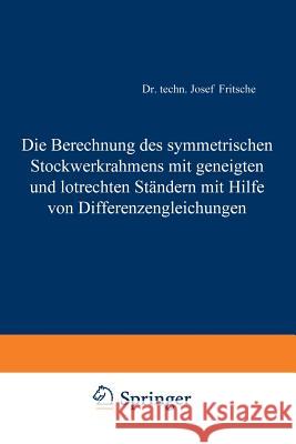 Die Berechnung des symmetrischen Stockwerkrahmens mit geneigten und lotrechten Ständern mit Hilfe von Differenzengleichungen Josef Fritsche 9783642897177 Springer-Verlag Berlin and Heidelberg GmbH &  - książka