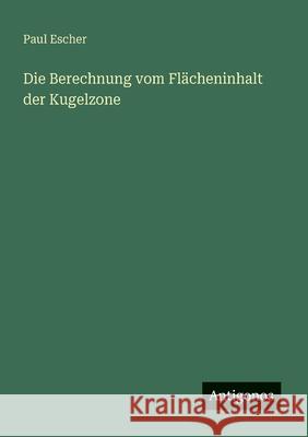 Die Berechnung vom Fl?cheninhalt der Kugelzone Paul Escher 9783563130704 Antigonos Verlag - książka
