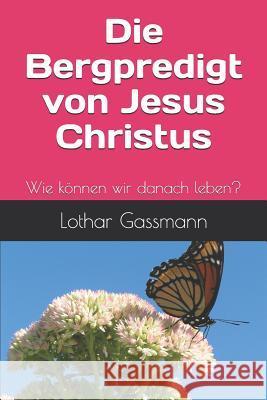 Die Bergpredigt von Jesus Christus: Wie können wir danach leben? Gassmann, Lothar 9781798119754 Independently Published - książka