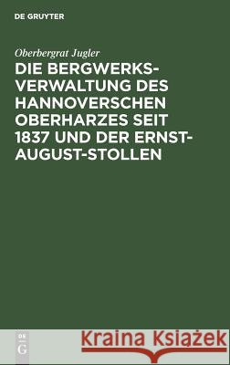 Die Bergwerksverwaltung des hannoverschen Oberharzes seit 1837 und der Ernst-August-Stollen Oberbergrat Jugler 9783111128948 De Gruyter - książka