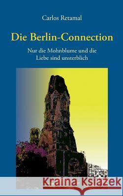 Die Berlin-Connection: Nur die Mohnblumen und die Liebe sind unsterblich Carlos Retamal 9783735775924 Books on Demand - książka