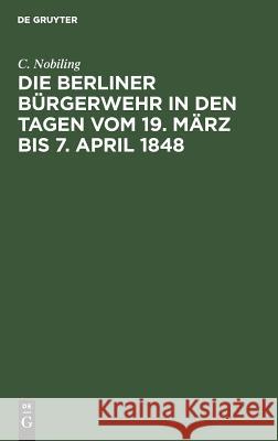 Die Berliner Bürgerwehr in den Tagen vom 19. März bis 7. April 1848 C Nobiling 9783111126302 De Gruyter - książka