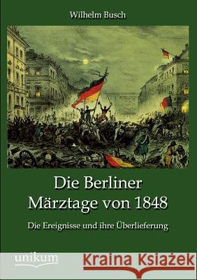 Die Berliner Märztage von 1848 Busch, Wilhelm 9783845790473 UNIKUM - książka