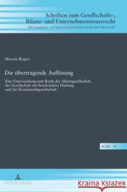 Die übertragende Auflösung; Eine Untersuchung zum Recht der Aktiengesellschaft, der Gesellschaft mit beschränkter Haftung und der Kommanditgesellschaf Rogier, Mauritz 9783631864180 Peter Lang Gmbh, Internationaler Verlag Der W - książka