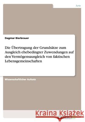 Die Übertragung der Grundsätze zum Ausgleich ehebedingter Zuwendungen auf den Vermögensausgleich von faktischen Lebensgemeinschaften Dagmar Bierbrauer 9783640873982 Grin Verlag - książka