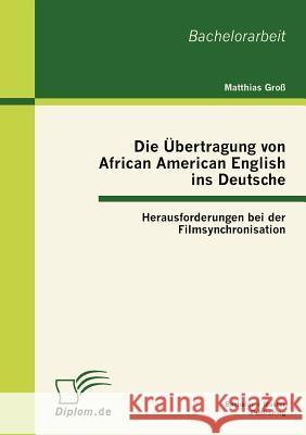Die Übertragung von African American English ins Deutsche: Herausforderungen bei der Filmsynchronisation Groß, Matthias 9783863411619 Bachelor + Master Publishing - książka
