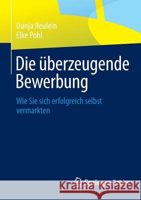 Die Überzeugende Bewerbung: Wie Sie Sich Erfolgreich Selbst Vermarkten Reulein, Dunja 9783658037437 Springer Gabler - książka