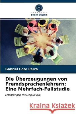 Die Überzeugungen von Fremdsprachenlehrern: Eine Mehrfach-Fallstudie Gabriel Cote Parra 9786203375701 Verlag Unser Wissen - książka