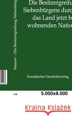 Die Besitzergreifung Siebenbürgens durch die das Land jetzt bewohnenden Nationen Maurer, Friedrich 9783863826406 Europäischer Geschichtsverlag - książka