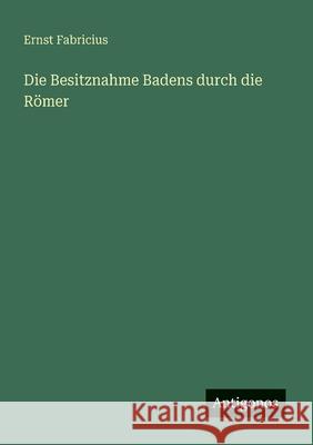 Die Besitznahme Badens durch die R?mer Ernst Fabricius 9783563168646 Antigonos Verlag - książka