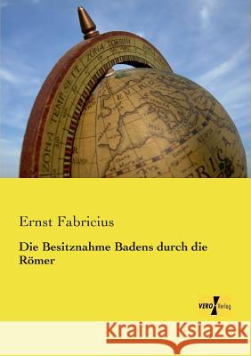 Die Besitznahme Badens durch die Römer Ernst Fabricius 9783737201001 Vero Verlag - książka