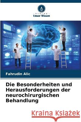 Die Besonderheiten und Herausforderungen der neurochirurgischen Behandlung Fahrudin Alic 9786205259962 Verlag Unser Wissen - książka