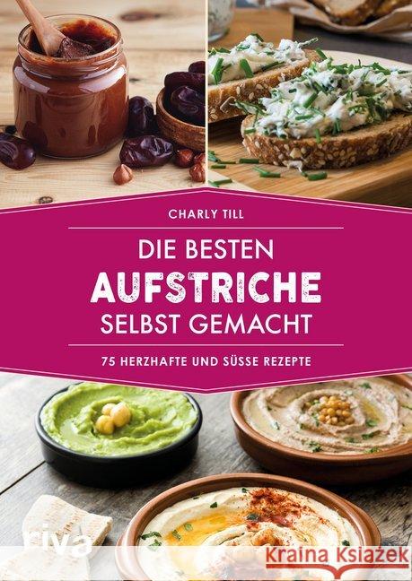 Die besten Aufstriche selbst gemacht : 75 herzhafte und süße Rezepte Till, Charly 9783742311269 riva Verlag - książka