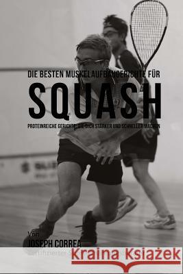 Die besten Muskelaufbaugerichte fur Squash: Proteinreiche Gerichte, die dich starker und schneller machen Correa (Zertifizierter Sport-Ernahrungsb 9781508713043 Createspace - książka