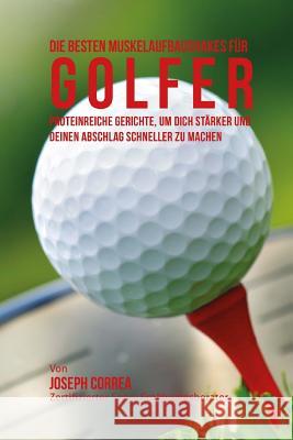 Die besten Muskelaufbaushakes fur Golfer: Proteinreiche Gerichte, um dich starker und deinen Abschlag schneller zu machen Correa (Zertifizierter Sport-Ernahrungsb 9781515059080 Createspace - książka