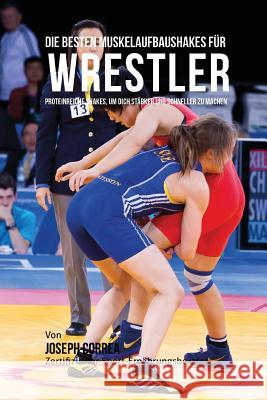 Die besten Muskelaufbaushakes fur Wrestler: Proteinreiche Shakes, um dich starker und schneller zu machen Correa (Zertifizierter Sport-Ernahrungsb 9781515060291 Createspace - książka