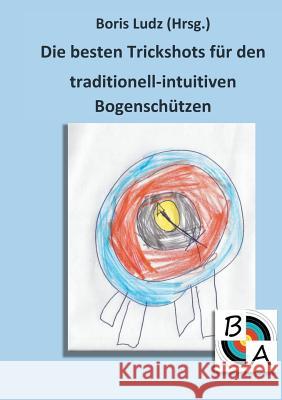 Die besten Trickshots für den traditionell-intuitiven Bogenschützen Boris Ludz 9783746018751 Books on Demand - książka