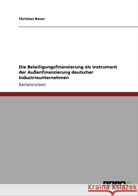 Die Beteiligungsfinanzierung als Instrument der Außenfinanzierung deutscher Industrieunternehmen Bauer, Christian 9783640541676 GRIN Verlag - książka