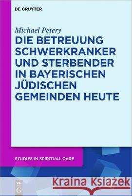 Die Betreuung Schwerkranker und Sterbender in Bayerischen Jüdischen Gemeinden heute Michael Petery 9783110543469 de Gruyter - książka