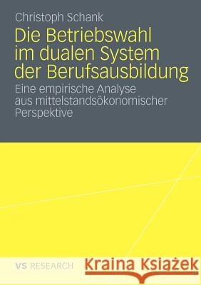 Die Betriebswahl Im Dualen System Der Berufsausbildung: Empirische Analyse Aus Mittelstandsökonomischer Perspektive Schank, Christoph 9783531176178 VS Verlag - książka