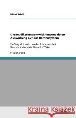 Die Bevölkerungsentwicklung und deren Auswirkung auf das Rentensystem : Ein Vergleich zwischen der Bundesrepublik Deutschland und der Republik Türkei Mithat Sakalli 9783640953097 Grin Verlag - książka
