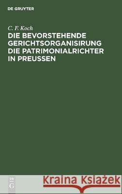 Die bevorstehende Gerichtsorganisirung die Patrimonialrichter in Preußen C. F. Koch 9783112687017 De Gruyter (JL) - książka