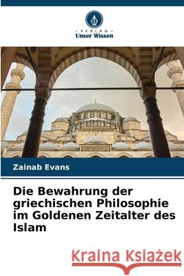 Die Bewahrung der griechischen Philosophie im Goldenen Zeitalter des Islam Evans, Zainab 9786139725144 Verlag Unser Wissen - książka
