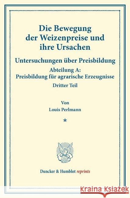 Die Bewegung Der Weizenpreise Und Ihre Ursachen: Untersuchungen Uber Preisbildung. Abteilung A: Preisbildung Fur Agrarische Erzeugnisse. Dritter Teil. Perlmann, Louis 9783428174287 Duncker & Humblot - książka