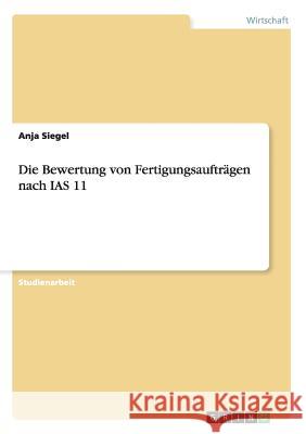 Die Bewertung von Fertigungsaufträgen nach IAS 11 Anja Siegel   9783656724483 Grin Verlag Gmbh - książka