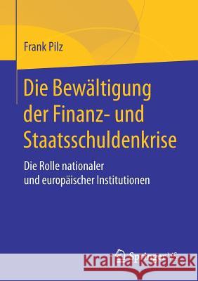 Die Bewältigung Der Finanz- Und Staatsschuldenkrise: Die Rolle Nationaler Und Europäischer Institutionen Pilz, Frank 9783658188030 Springer VS - książka